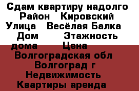 Сдам квартиру надолго › Район ­ Кировский › Улица ­ Весёлая Балка › Дом ­ 1 › Этажность дома ­ 3 › Цена ­ 8 000 - Волгоградская обл., Волгоград г. Недвижимость » Квартиры аренда   